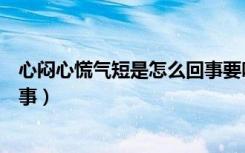 心闷心慌气短是怎么回事要吃什么（心闷心慌气短是怎么回事）