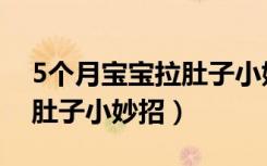 5个月宝宝拉肚子小妙招视频（5个月宝宝拉肚子小妙招）