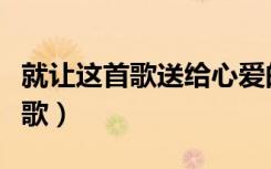 就让这首歌送给心爱的你是什么歌（就让这首歌）