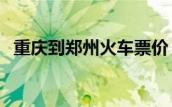 重庆到郑州火车票价（重庆到郑州火车票）