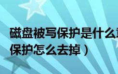 磁盘被写保护是什么意思怎么去掉（磁盘被写保护怎么去掉）