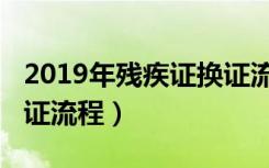 2019年残疾证换证流程图（2019年残疾证换证流程）