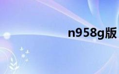 n958g版（n958g）