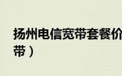 扬州电信宽带套餐价格表2023（扬州电信宽带）