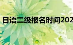 日语二级报名时间2021官网（日语2级报名）