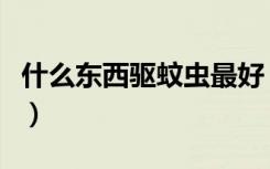 什么东西驱蚊虫最好（什么东西驱蚊子最有效）