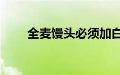全麦馒头必须加白面吗（全麦馒头）