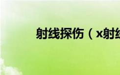 射线探伤（x射线探伤安全距离）
