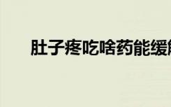 肚子疼吃啥药能缓解（肚子疼吃啥药）