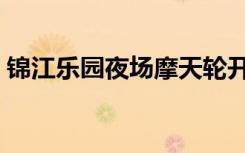 锦江乐园夜场摩天轮开放吗（锦江乐园夜场）