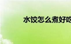 水饺怎么煮好吃（水饺怎么煮）