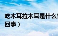 吃木耳拉木耳是什么情况（吃木耳拉木耳怎么回事）