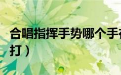 合唱指挥手势哪个手在上（合唱指挥手势怎么打）