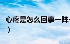 心疼是怎么回事一阵一阵的（心痛是怎么回事）