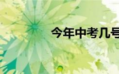 今年中考几号（中考几号）