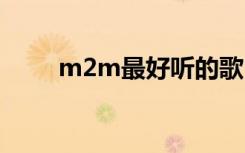 m2m最好听的歌（mj最好听的歌）
