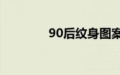 90后纹身图案（90后纹身）