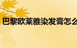 巴黎欧莱雅染发膏怎么样（巴黎欧莱雅染发）