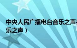 中央人民广播电台音乐之声在线收听（中央人民广播电台音乐之声）