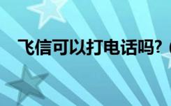 飞信可以打电话吗?（飞信可以打电话吗）