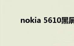 nokia 5610黑屏（nokia 5610）