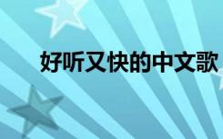好听又快的中文歌（好听的中文快歌）
