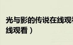 光与影的传说在线观看国语（光与影的传说在线观看）