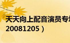 天天向上配音演员专场是哪期（天天向上配音20081205）