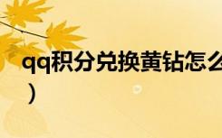 qq积分兑换黄钻怎么兑换（qq积分兑换黄钻）