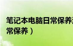 笔记本电脑日常保养清洁方法（笔记本电脑日常保养）