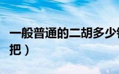 一般普通的二胡多少钱（一般的二胡多少钱一把）