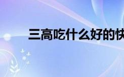 三高吃什么好的快（三高吃什么好）
