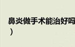 鼻炎做手术能治好吗?（鼻炎做手术能治好吗）