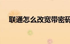 联通怎么改宽带密码（怎么改宽带密码）