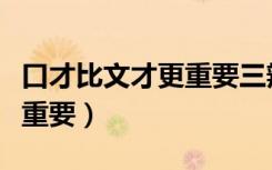 口才比文才更重要三辩攻辩稿（口才比文才更重要）