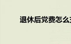 退休后党费怎么交（党费怎么交）