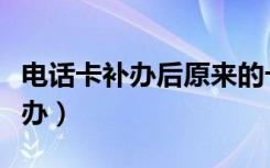电话卡补办后原来的卡还可以用吗（电话卡补办）