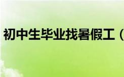 初中生毕业找暑假工（暑假工初中生找工作）