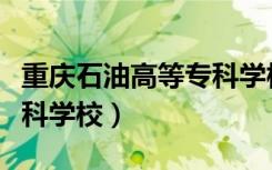 重庆石油高等专科学校官网（重庆石油高等专科学校）