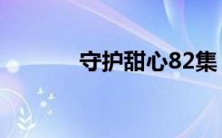 守护甜心82集（守护甜心86）