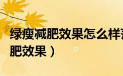 绿瘦减肥效果怎么样范冰冰代言的（绿瘦的减肥效果）