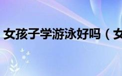 女孩子学游泳好吗（女生学游泳几天能学会）