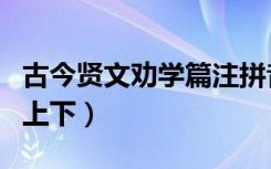 古今贤文劝学篇注拼音全文（古今贤文劝学篇上下）