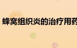 蜂窝组织炎的治疗用药（蜂窝组织炎的治疗）