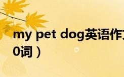 my pet dog英语作文（my pet英语作文100词）