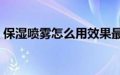 保湿喷雾怎么用效果最好（保湿喷雾怎么用）