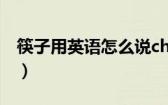 筷子用英语怎么说chopsticks（chopsticks）