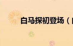白马探初登场（白马探出场集数）