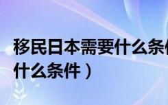 移民日本需要什么条件和手续（移民日本需要什么条件）