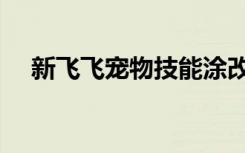 新飞飞宠物技能涂改（新飞飞宠物加点）
